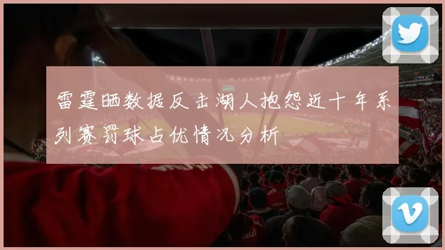 雷霆晒数据反击湖人抱怨近十年系列赛罚球占优情况分析