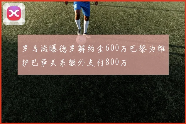 罗马诺曝德罗解约金600万巴黎为维护巴萨关系额外支付800万