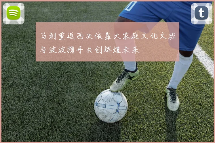 马刺重返西决依靠大家庭文化文班与波波携手共创辉煌未来