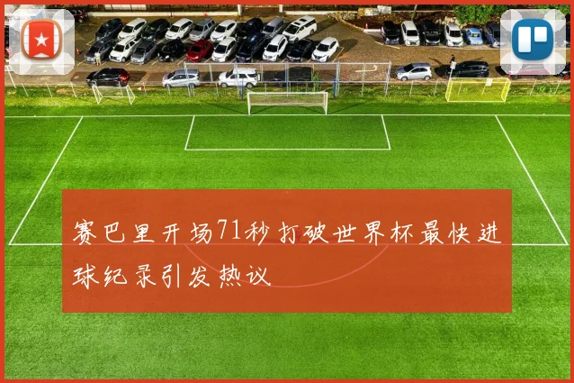 赛巴里开场71秒打破世界杯最快进球纪录引发热议