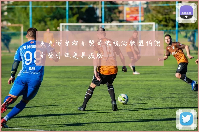 麦克海尔称东契奇能统治联盟伯德全面升级更具威胁