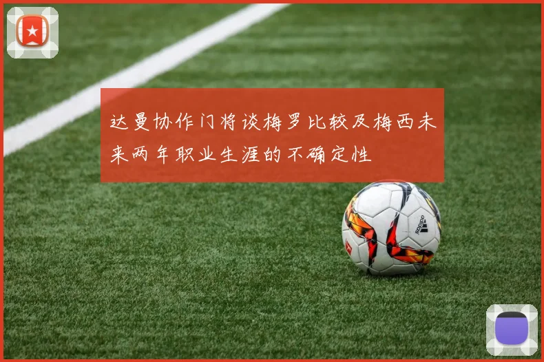 达曼协作门将谈梅罗比较及梅西未来两年职业生涯的不确定性