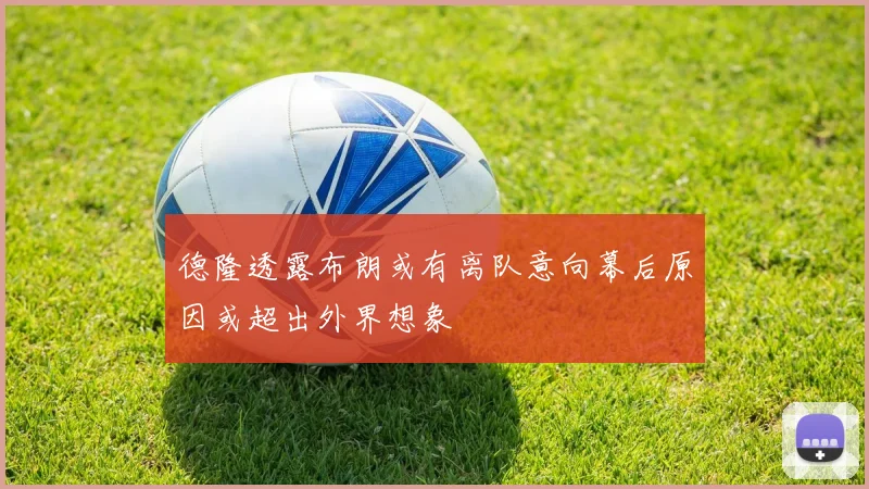 德隆透露布朗或有离队意向幕后原因或超出外界想象