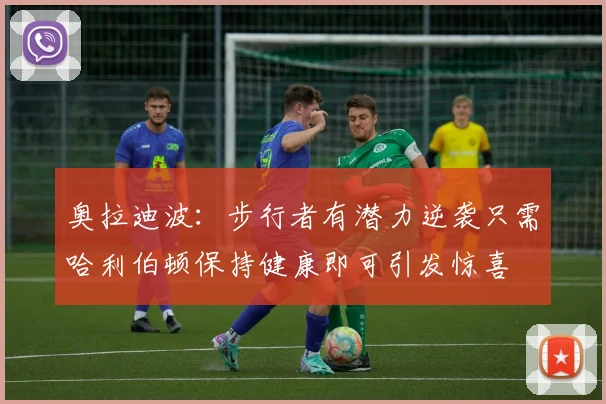 奥拉迪波：步行者有潜力逆袭只需哈利伯顿保持健康即可引发惊喜