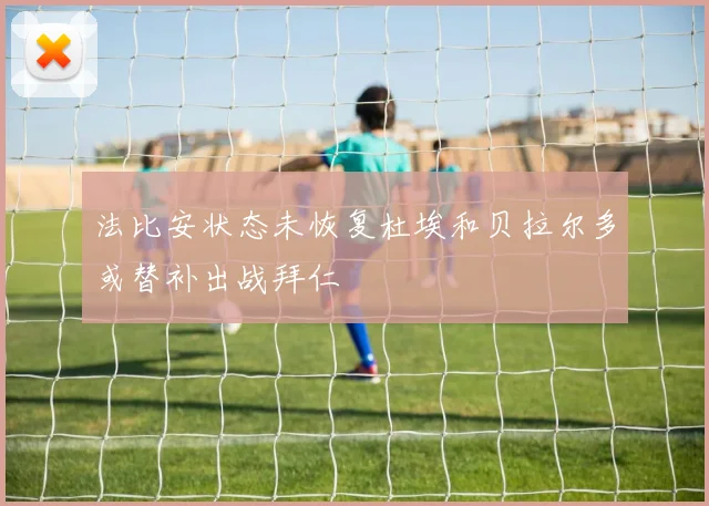 法比安状态未恢复杜埃和贝拉尔多或替补出战拜仁
