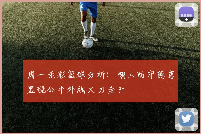周一竞彩篮球分析：湖人防守隐患显现公牛外线火力全开